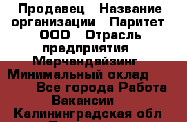 Продавец › Название организации ­ Паритет, ООО › Отрасль предприятия ­ Мерчендайзинг › Минимальный оклад ­ 24 000 - Все города Работа » Вакансии   . Калининградская обл.,Приморск г.